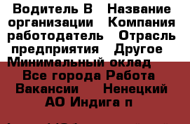 Водитель В › Название организации ­ Компания-работодатель › Отрасль предприятия ­ Другое › Минимальный оклад ­ 1 - Все города Работа » Вакансии   . Ненецкий АО,Индига п.